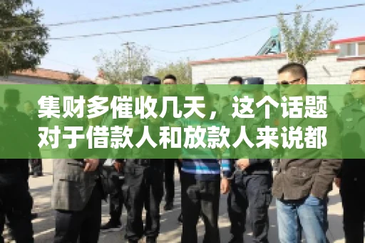 集财多催收几天，这个话题对于借款人和放款人来说都至关重要。今天，我们就来聊聊这个话题，看看集财多平台在催收方面的具体操作和借款人应该如何应对。