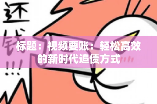 标题：视频要账：轻松高效的新时代追债方式