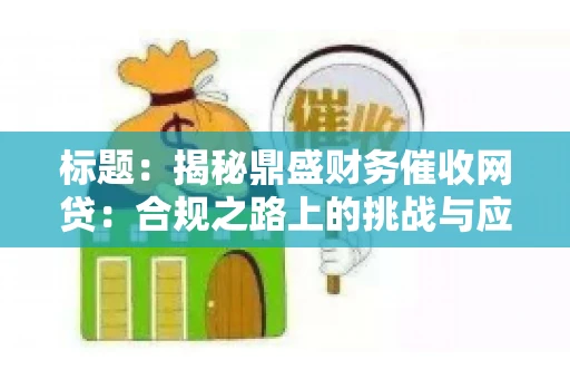 标题：揭秘鼎盛财务催收网贷：合规之路上的挑战与应对