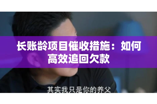 长账龄项目催收措施：如何高效追回欠款