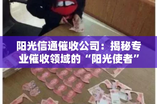 阳光信通催收公司：揭秘专业催收领域的“阳光使者”