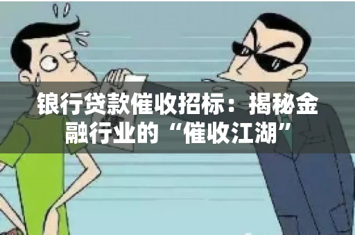 锒行贷款催收招标：揭秘金融行业的“催收江湖”