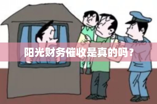 阳光财务催收是真的吗？