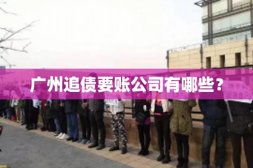广州追债要账公司有哪些？