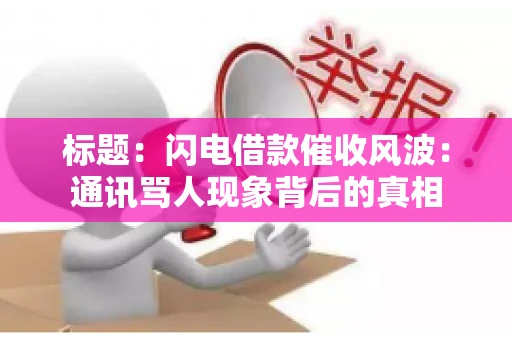 标题：闪电借款催收风波：通讯骂人现象背后的真相