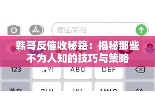 韩哥反催收秘籍：揭秘那些不为人知的技巧与策略