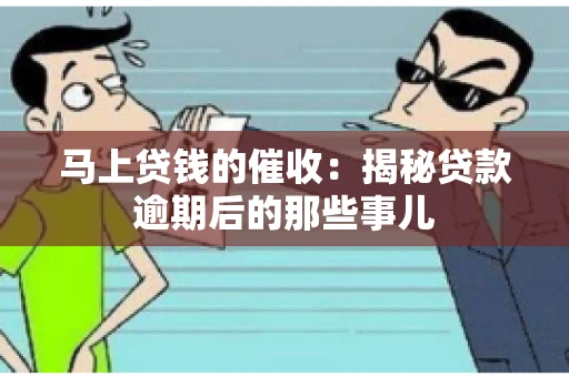 马上贷钱的催收：揭秘贷款逾期后的那些事儿