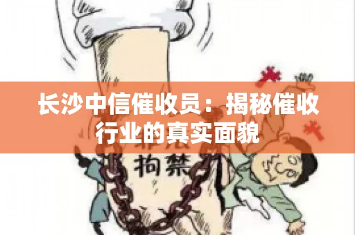 长沙中信催收员：揭秘催收行业的真实面貌
