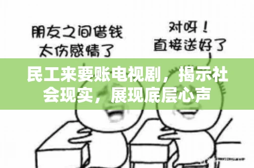 民工来要账电视剧,揭示社会现实,展现底层心声 民工来要账电视剧,揭示社会现实,展现底层心声