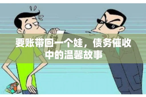 要账带回一个娃，债务催收中的温馨故事