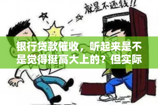 银行贷款催收，听起来是不是觉得挺高大上的？但实际操作起来，是不是像很多人想的那样“好干”呢？今天，咱们就来聊聊这个话题。