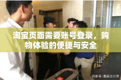 淘宝页面需要账号登录,购物体验的便捷与安全 淘宝页面需要账号登录,购物体验的便捷与安全