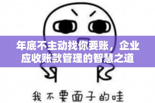 年底不主动找你要账，企业应收账款管理的智慧之道