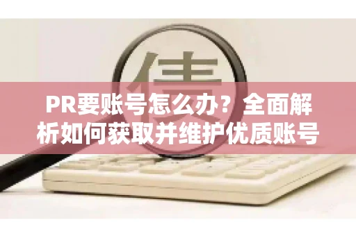 PR要账号怎么办？全面解析如何获取并维护优质账号