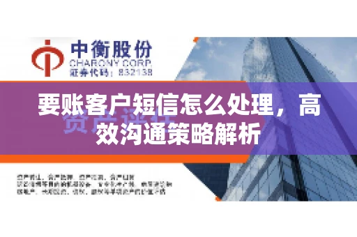要账客户短信怎么处理，高效沟通策略解析