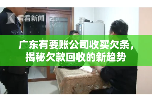 广东有要账公司收买欠条，揭秘欠款回收的新趋势