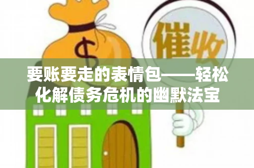 要账要走的表情包——轻松化解债务危机的幽默法宝