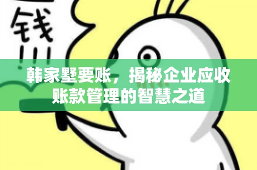 韩家墅要账，揭秘企业应收账款管理的智慧之道