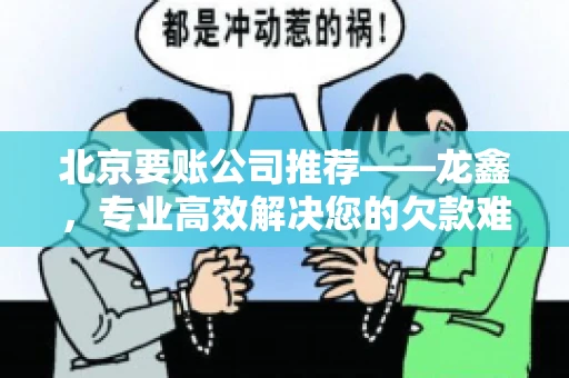 北京要账公司推荐——龙鑫，专业高效解决您的欠款难题