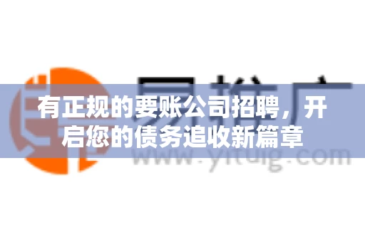 有正规的要账公司招聘，开启您的债务追收新篇章