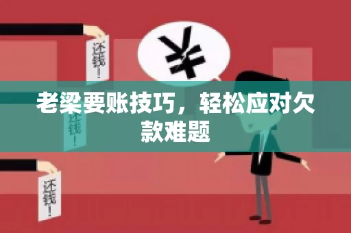 老梁要账技巧，轻松应对欠款难题