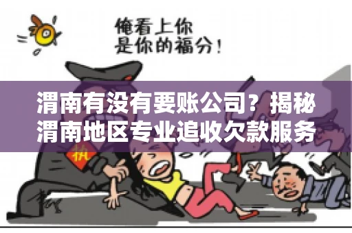 渭南有没有要账公司?揭秘渭南地区专业追收欠款服务 渭南有没有要账公司?揭秘渭南地区专业追收欠款服务