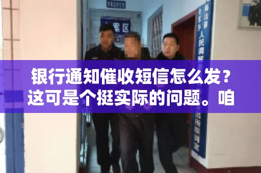 银行通知催收短信怎么发？这可是个挺实际的问题。咱们得聊聊，怎么才能让催收短信既有效又得体。
