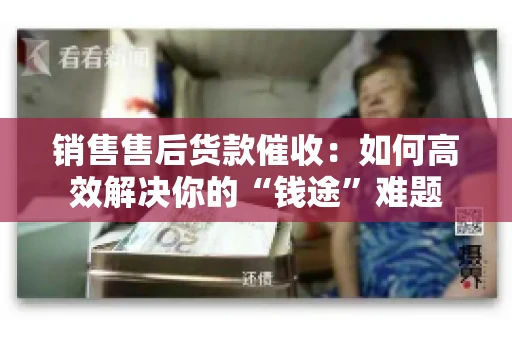 销售售后货款催收：如何高效解决你的“钱途”难题