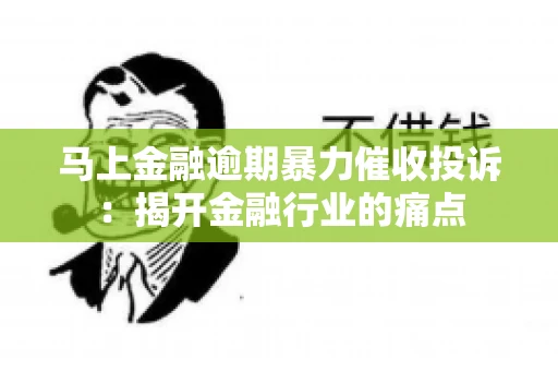 马上金融逾期暴力催收投诉：揭开金融行业的痛点