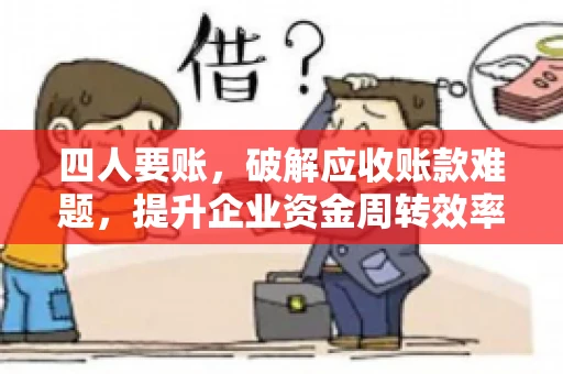 四人要账，破解应收账款难题，提升企业资金周转效率