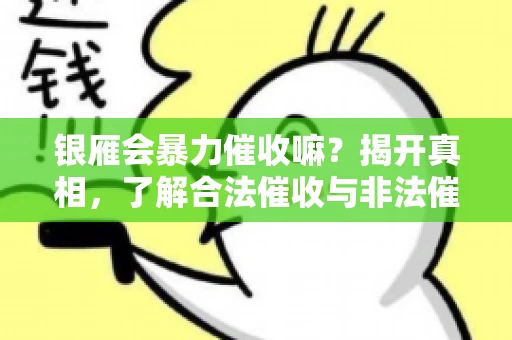 银雁会暴力催收嘛？揭开真相，了解合法催收与非法催收的区别