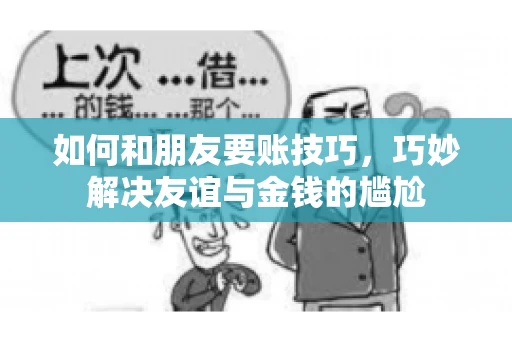 如何和朋友要账技巧，巧妙解决友谊与金钱的尴尬