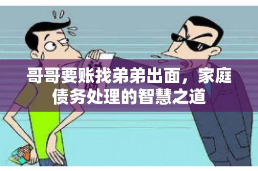 哥哥要账找弟弟出面，家庭债务处理的智慧之道