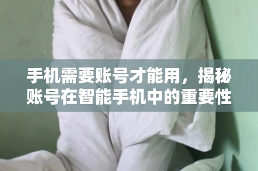 手机需要账号才能用，揭秘账号在智能手机中的重要性