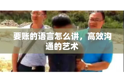 要账的语言怎么讲，高效沟通的艺术
